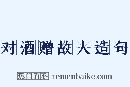 对酒赠故人造句是什么意思的图片